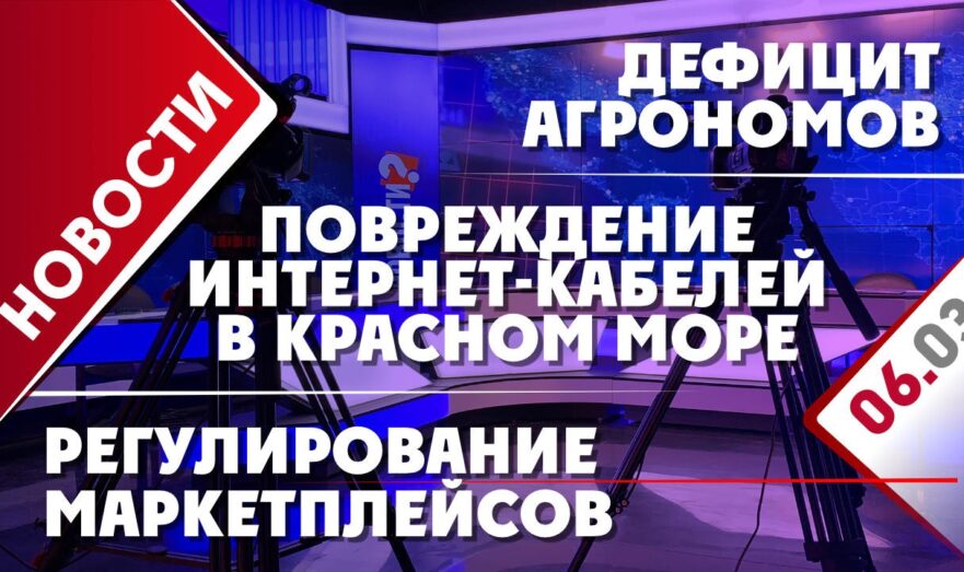 Дефицит агрономов, регулирование маркетплейсов и повреждение интернет-кабелей в Красном море