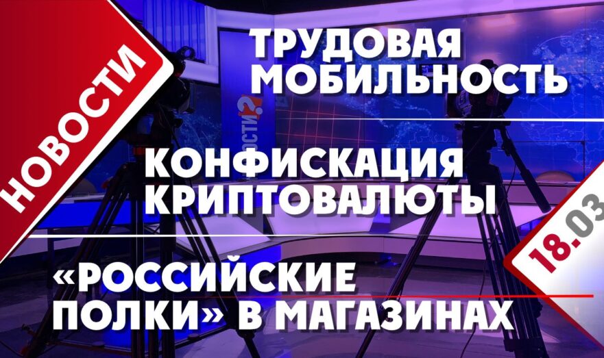 «Российские полки» в магазинах, трудовая мобильность и конфискация криптовалюты