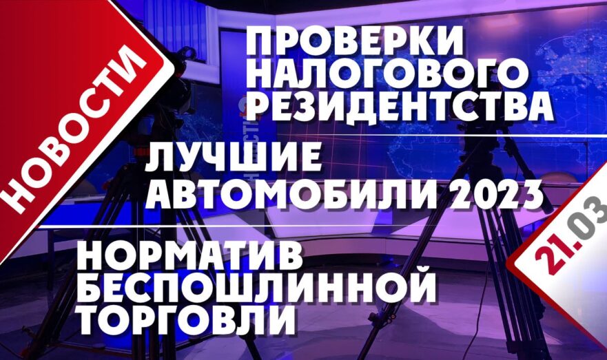 Проверки налогового резидентства, норматив беспошлинной торговли и лучшие автомобили 2023 года