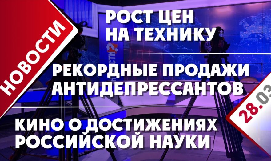 Рост цен на технику, рекордные продажи антидепрессантов и кино о достижениях российской науки