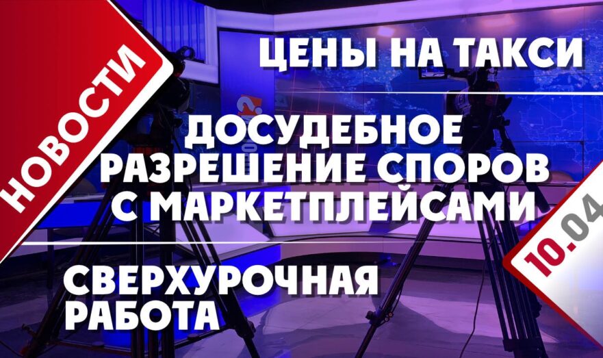 Досудебное разрешение споров с маркетплейсами, цены на такси и сверхурочная работа