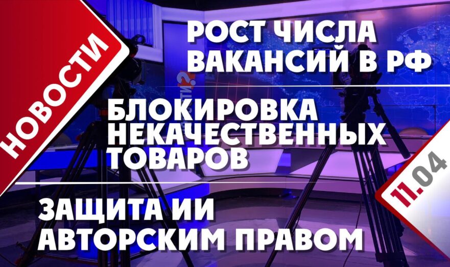 Блокировка некачественных товаров, защите ИИ авторским правом и рост числа вакансий в РФ