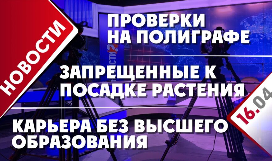 Запрещенные к посадке растения, проверки на полиграфе и карьера без высшего образования