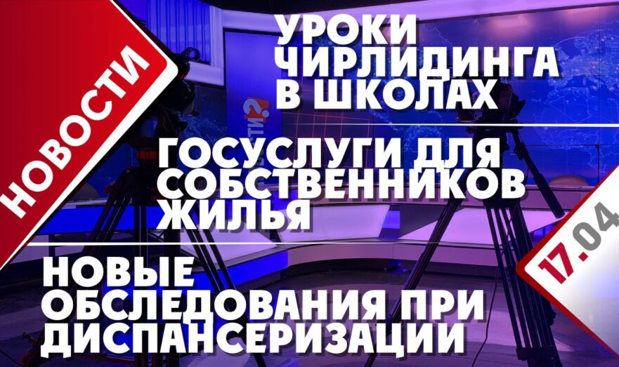 Госуслуги для собственников жилья, новые обследования при диспансеризации и уроки чирлидинга в школах