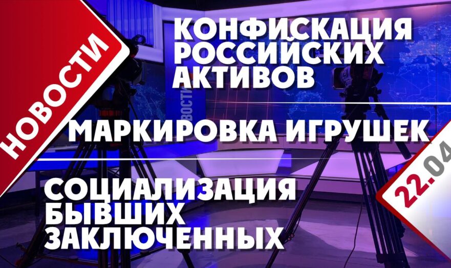 Конфискация российских активов, социализация бывших заключенных и маркировка игрушек