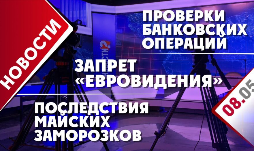 Последствия майских заморозков, проверки банковских операций и запрет «Евровидения»
