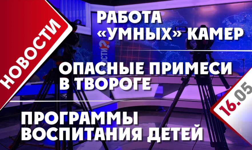 Опасные примеси в твороге, работа «умных» камер и программы воспитания детей