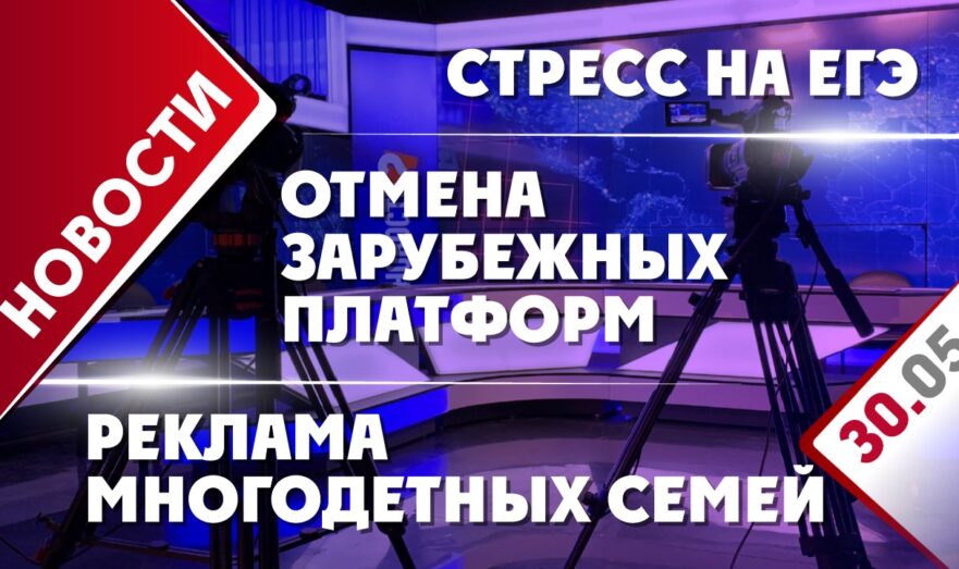 Отмена зарубежных платформ, стресс на ЕГЭ и реклама многодетных семей