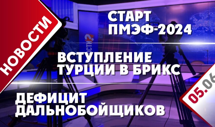Вступление Турции в БРИКС, старт ПМЭФ-2024 и дефицит дальнобойщиков