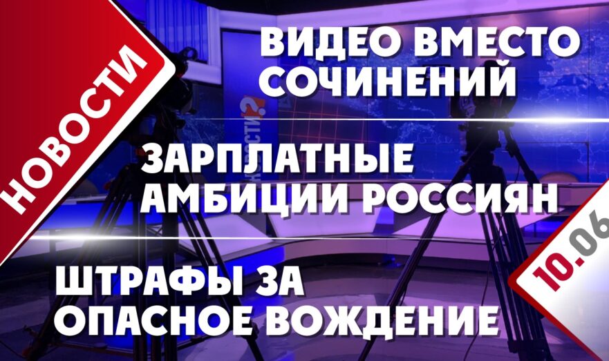 Штрафы за опасное вождение, зарплатные амбиции россиян и видео вместо сочинений