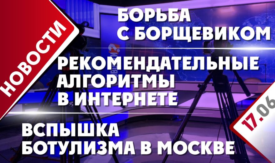 Вспышка ботулизма в Москве, рекомендательные алгоритмы в интернете и борьба с борщевиком