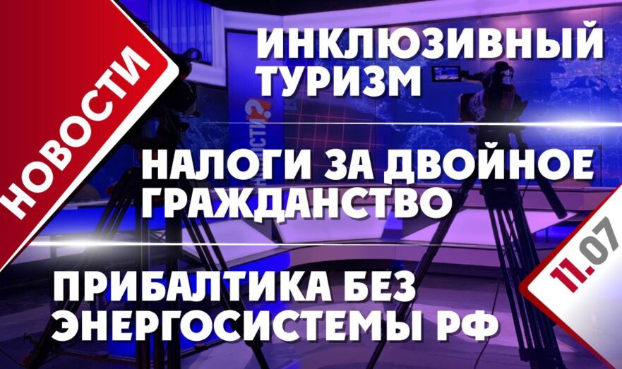 Прибалтика без энергосистемы РФ, инклюзивный туризм и налоги за двойное гражданство