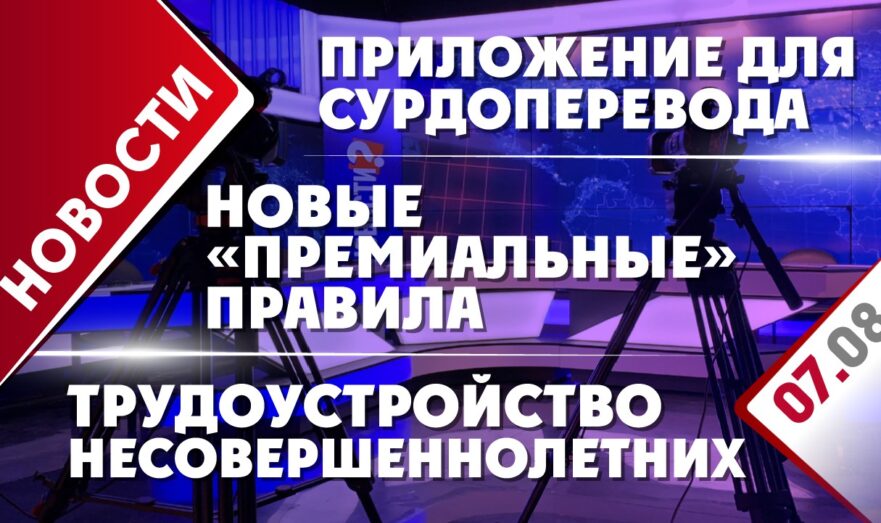 Новые «премиальные» правила, приложение для сурдоперевода и трудоустройство несовершеннолетних