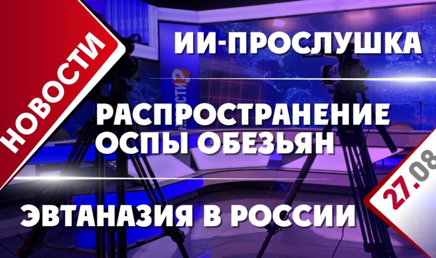 ИИ-прослушка, распространение оспы обезьян и эвтаназия в России
