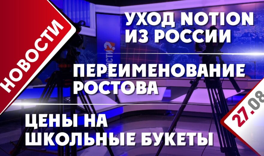 Уход Notion из России, переименование Ростова и цены на школьные букеты