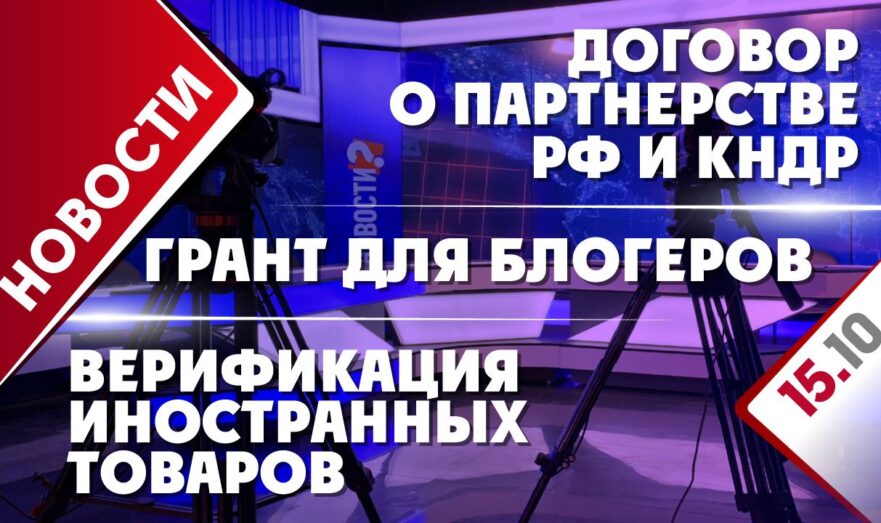 Договор о партнерстве РФ и КНДР, верификация иностранных товаров и грант для блогеров
