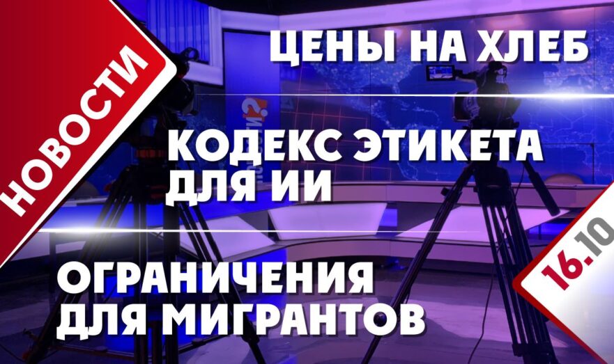 Кодекс этикета для ИИ, цены на хлеб и ограничения для мигрантов