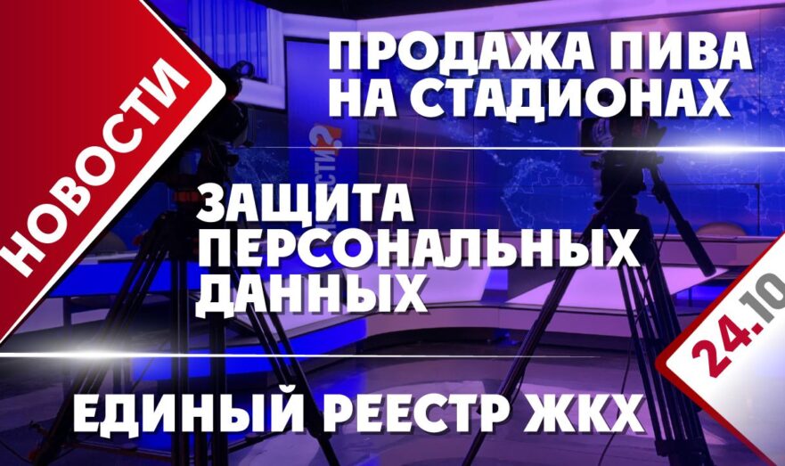 Продажа пива на стадионах, защита персональных данных и единый реестр ЖКХ
