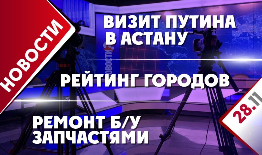 Визит Владимира Путина в Астану, ремонт б/у запчастями и рейтинг городов