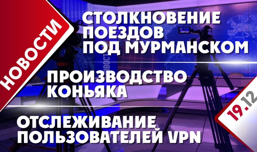 Отслеживание пользователей VPN, столкновение поездов под Мурманском и производство коньяка