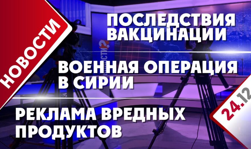 Последствия вакцинации, военная операция в Сирии и реклама вредных продуктов