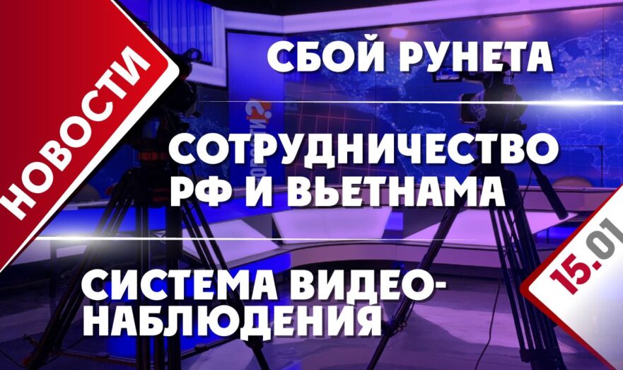 Сотрудничество РФ и Вьетнама, сбой Рунета и система видеонаблюдения