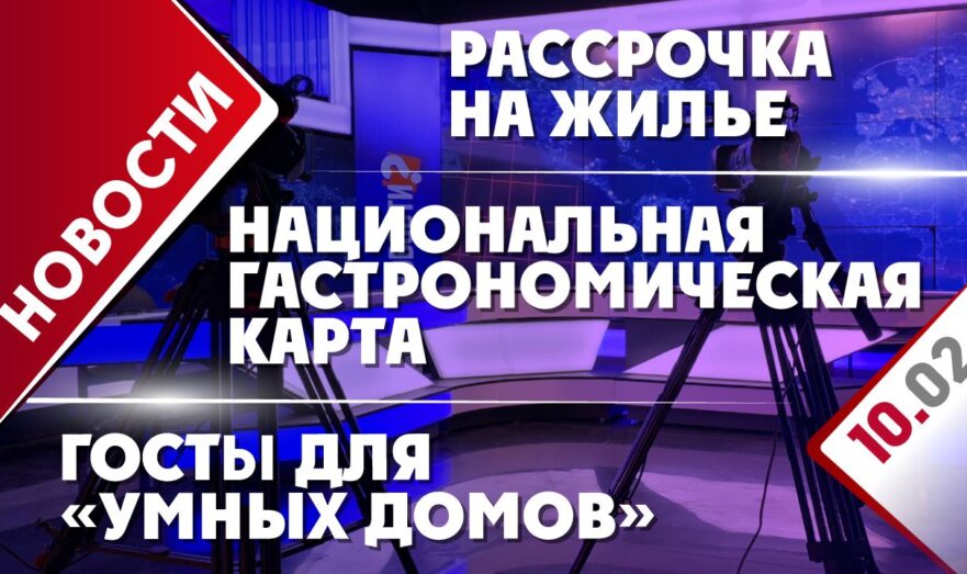 ГОСТы для «умных домов», рассрочка на жилье и национальная гастрономическая карта