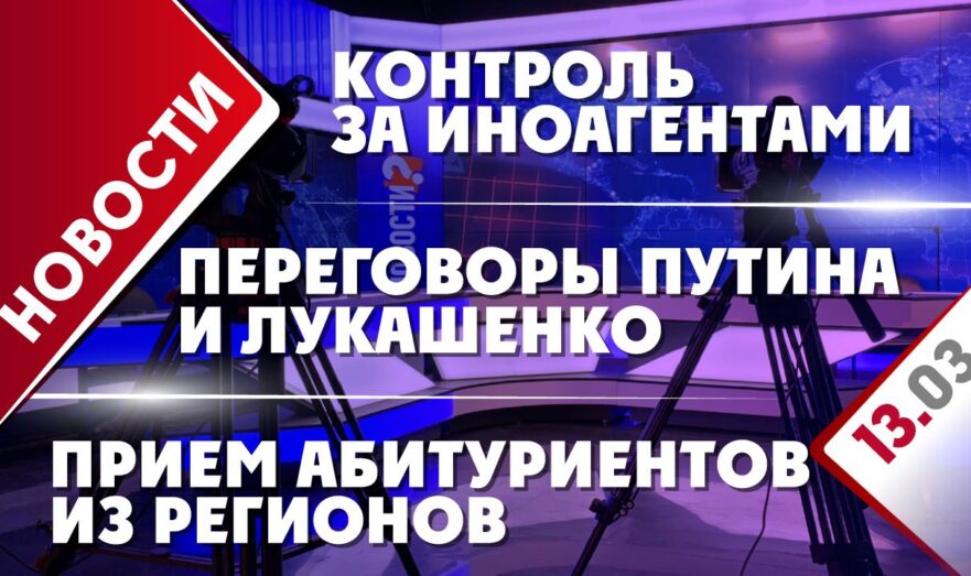 Переговоры Путина и Лукашенко, контроль за иноагентами и прием абитуриентов из регионов