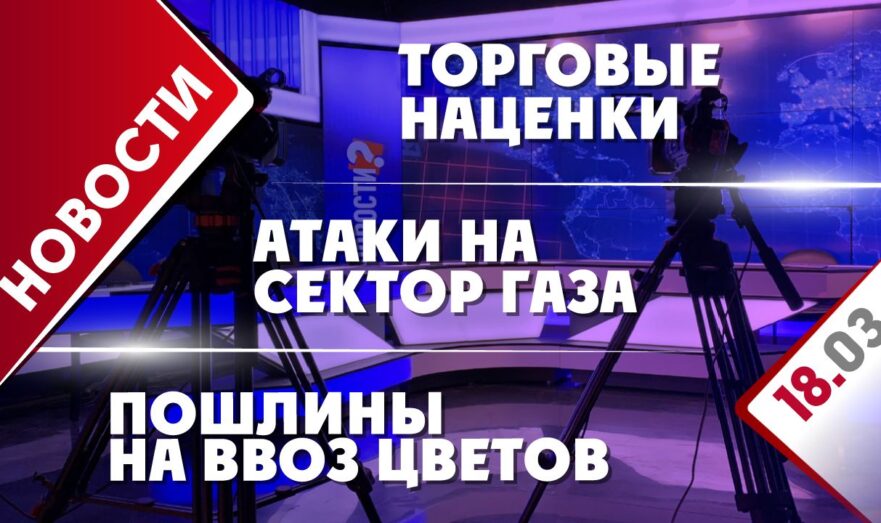 Атаки на сектор Газа, торговые наценки и пошлины на ввоз цветов