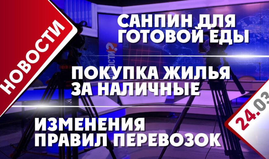 Покупка жилья за наличные, СанПиН для готовой еды и изменения правил перевозок