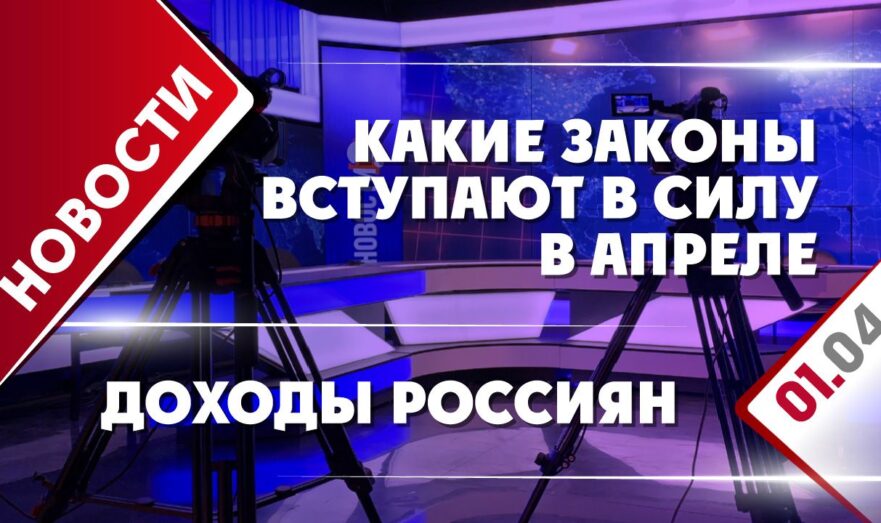 Какие законы вступают в силу в апреле и доходы россиян