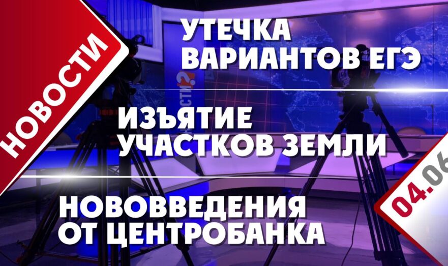 Утечка вариантов ЕГЭ, изъятие участков земли и нововведения от Центробанка