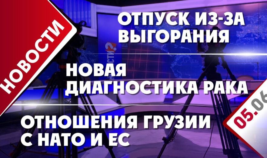 Отпуск из-за выгорания, новая диагностика рака и отношения Грузии с НАТО и ЕС