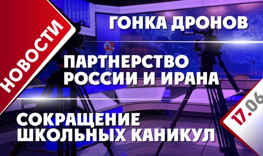 Партнерство России и Ирана, гонка дронов и сокращение школьных каникул