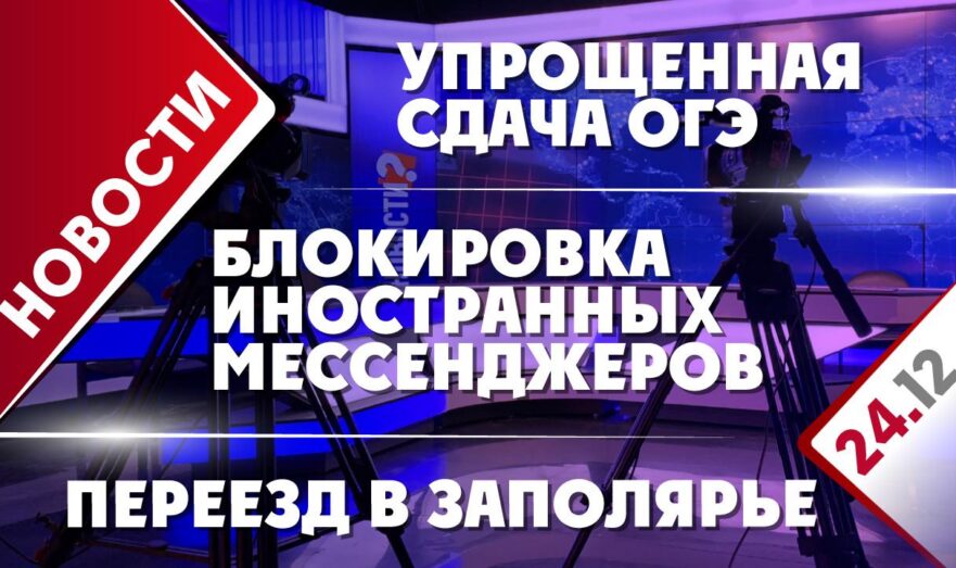 Блокировка иностранных мессенджеров, упрощенная сдача ОГЭ и переезд в Заполярье