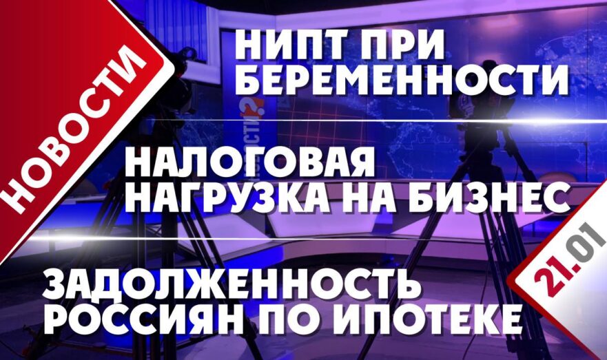 Налоговая нагрузка на бизнес, задолженность россиян по ипотеке и НИПТ при беременности