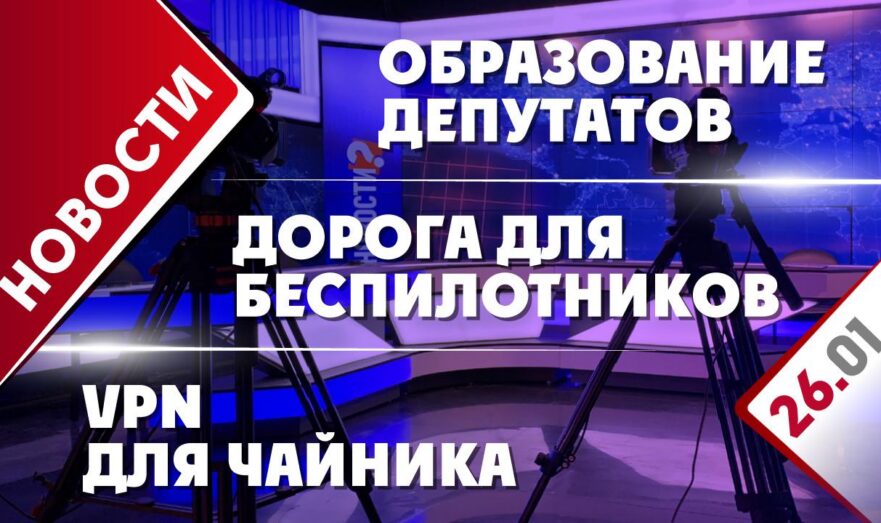 Образование депутатов, дорога для беспилотников и VPN для чайника