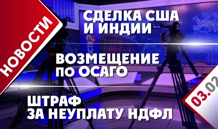 Сделка США и Индии, возмещение по ОСАГО и штраф за неуплату НДФЛ