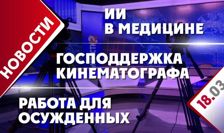 Господдержка кинематографа, ИИ в медицине и работа для осужденных