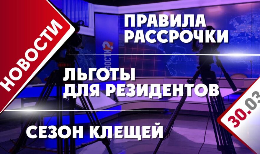 Правила рассрочки, сезон клещей и льготы для резидентов