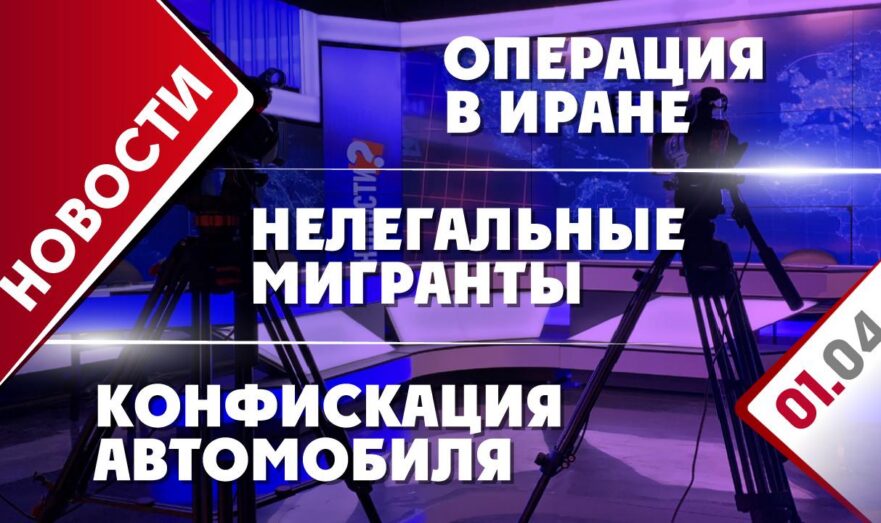 Операция в Иране, нелегальные мигранты и конфискация автомобиля