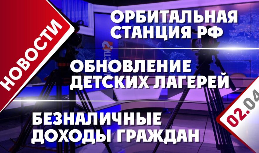 Обновление детских лагерей, орбитальная станция РФ и безналичные доходы граждан